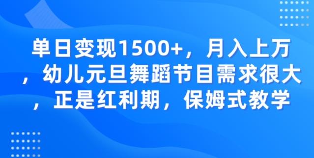 单日变现1500+，月入上万幼儿元旦舞蹈节目需求很大正是红利期，保姆式教学-知库