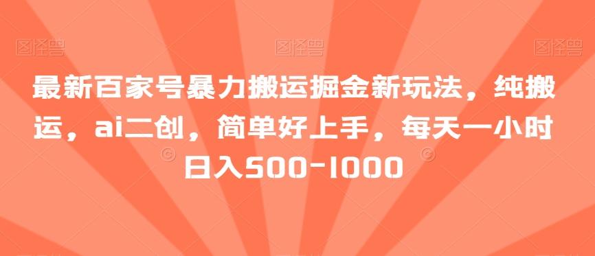 最新百家号暴力搬运掘金新玩法，纯搬运，ai二创，简单好上手，每天一小时日入500-1000【揭秘】-知库