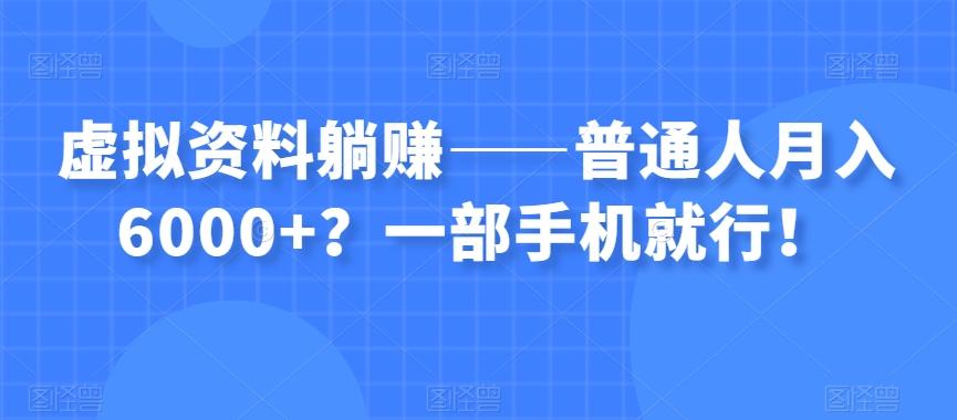 虚拟资料躺赚——普通人月入6000+？一部手机就行！-知库