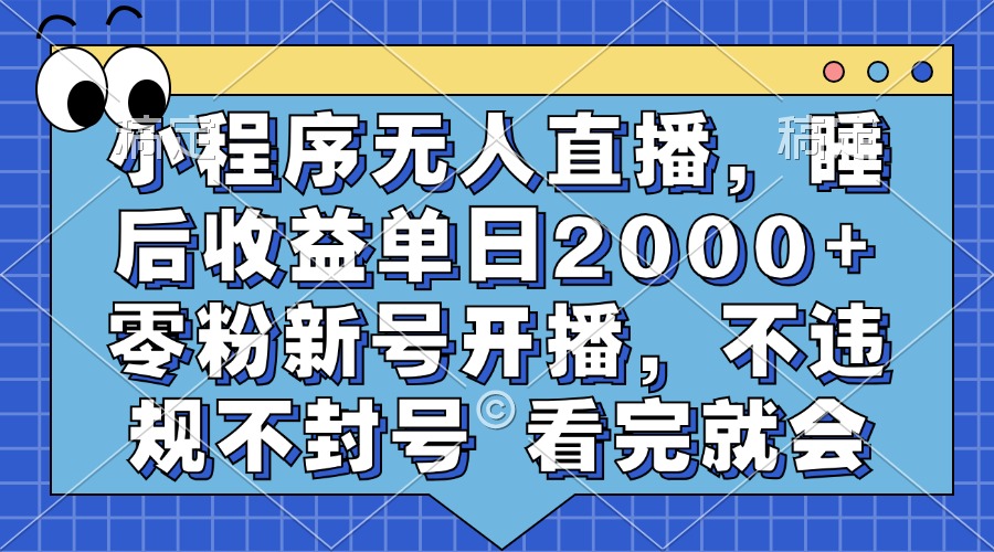 小程序无人直播，睡后收益单日2000+ 零粉新号开播，不违规不封号 看完就会-知库