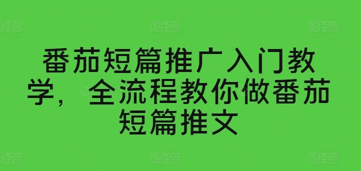 番茄短篇推广入门教学，全流程教你做番茄短篇推文-知库