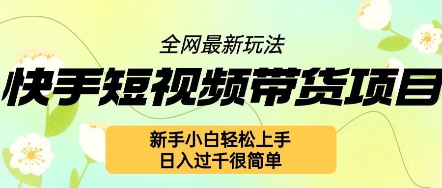 快手短视频带货项目最新玩法，新手小白轻松上手，日入几张很简单【揭秘】-知库