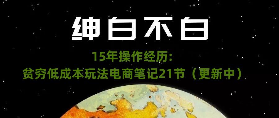 绅白不白·15年操作经历：贫穷低成本玩法电商笔记21节（1107日更新）-知库