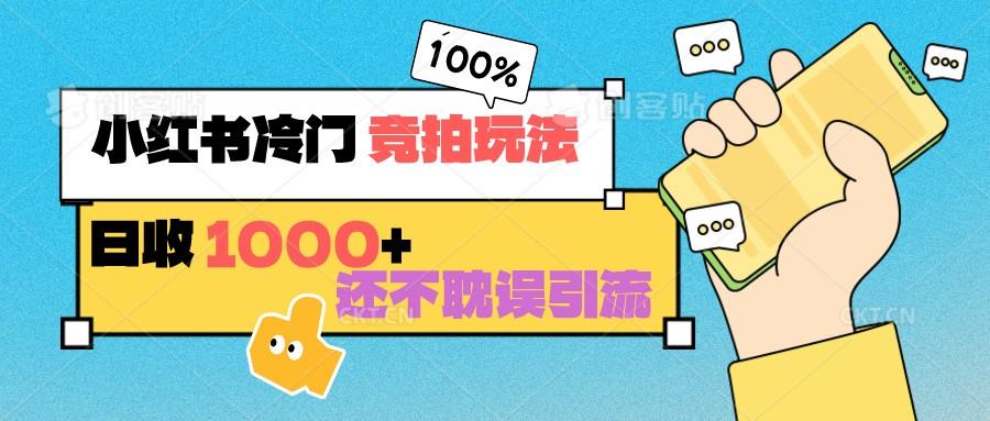 小红书冷门 竞拍玩法 日收1000+ 不耽误引流 可以做店铺 可以做私域-知库