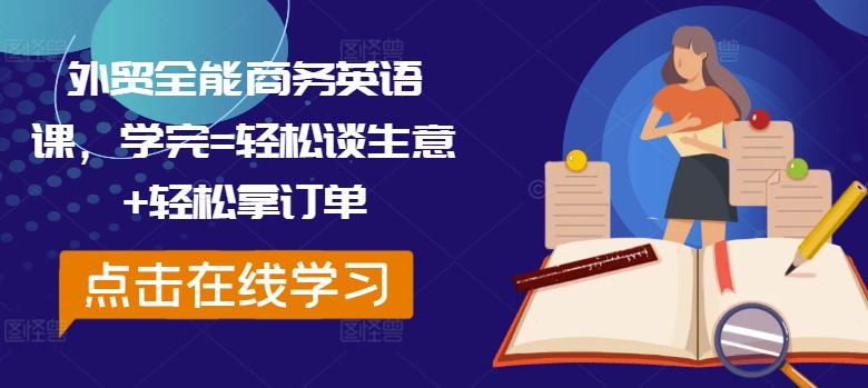 外贸全能商务英语课，学完=轻松谈生意+轻松拿订单-知库