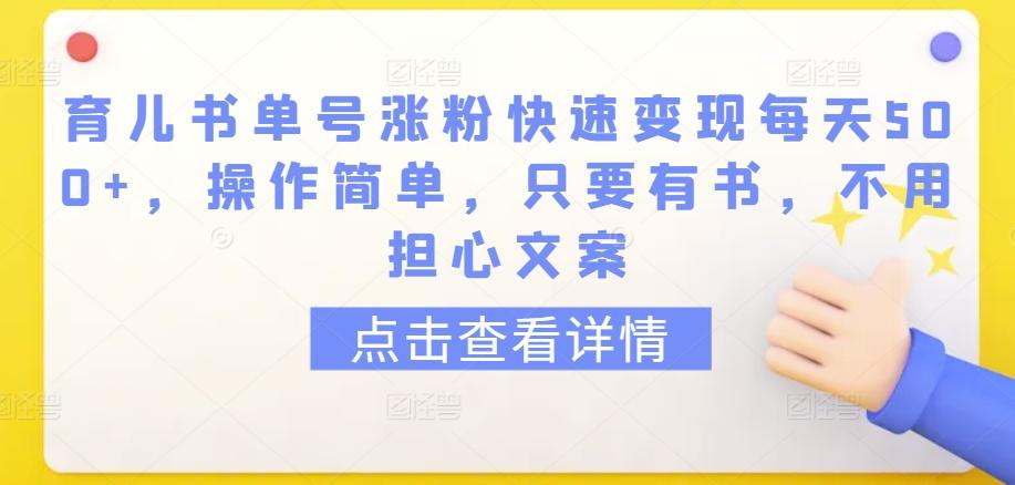 育儿书单号涨粉快速变现每天500+，操作简单，只要有书，不用担心文案【揭秘】-知库