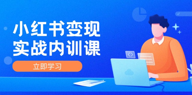 小红书变现实战内训课，0-1实现小红书-IP变现 底层逻辑/实战方法/训练结合-知库