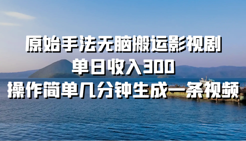 原始手法无脑搬运影视剧，单日收入300，操作简单几分钟生成一条视频-知库