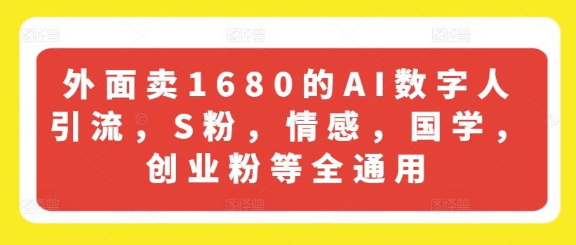 外面卖1680的AI数字人引流，S粉，情感，国学，创业粉等全通用-知库