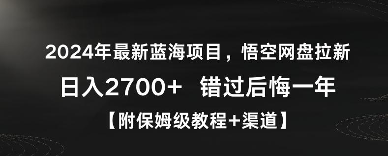 2024年最新蓝海项目，悟空网盘拉新，日入2700+错过后悔一年【附保姆级教程+渠道】【揭秘】-知库