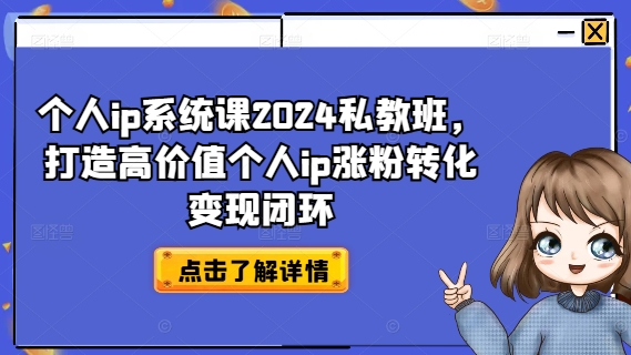 个人ip系统课2024私教班，打造高价值个人ip涨粉转化变现闭环-知库