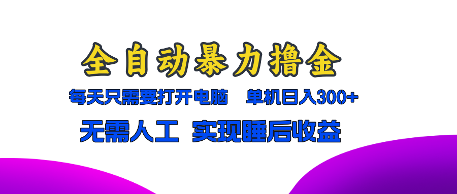 全自动暴力撸金，只需要打开电脑，单机日入300+无需人工，实现睡后收益-知库