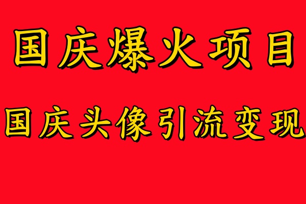 国庆爆火风口项目——国庆头像引流变现，零门槛高收益，小白也能起飞【揭秘】-知库