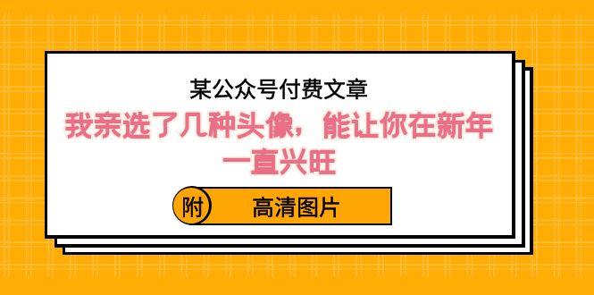 某公众号付费文章：我亲选了几种头像，能让你在新年一直兴旺（附高清图片）-知库