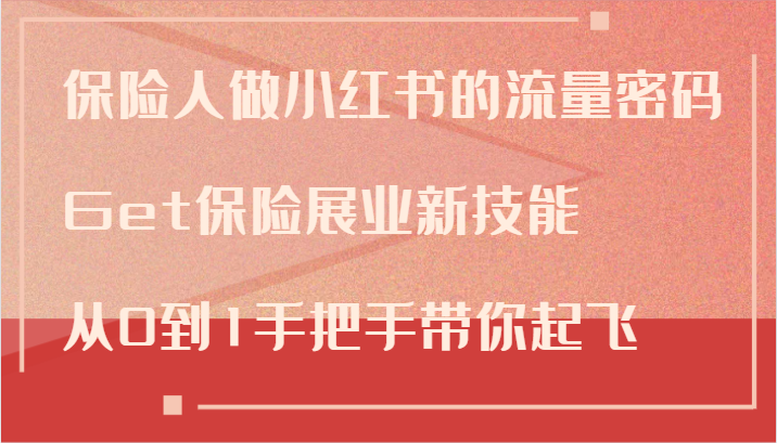 保险人做小红书的流量密码，Get保险展业新技能，从0到1手把手带你起飞-知库