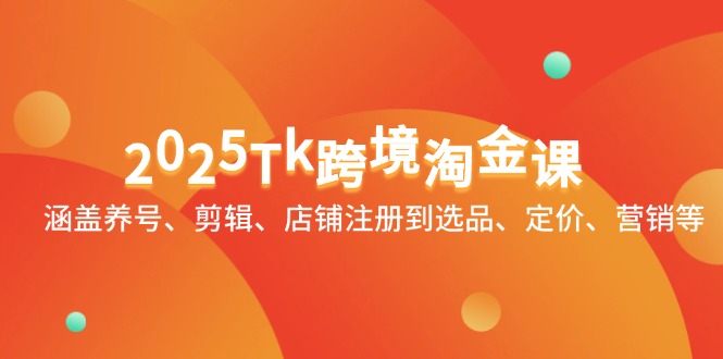 2025Tk跨境淘金课：涵盖养号、剪辑、店铺注册到选品、定价、营销等-知库