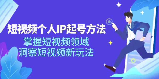 短视频个人IP起号方法，掌握 短视频领域，洞察 短视频新玩法(68节完整-知库