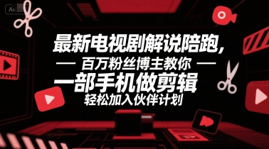 最新电视剧解说陪跑，百万粉丝博主教你一部手机做剪辑，轻松加入伙伴计划-知库