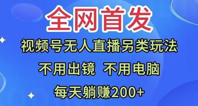 全网首发：视频号无人直播另类玩法，无需电脑，每天躺赚200+-知库