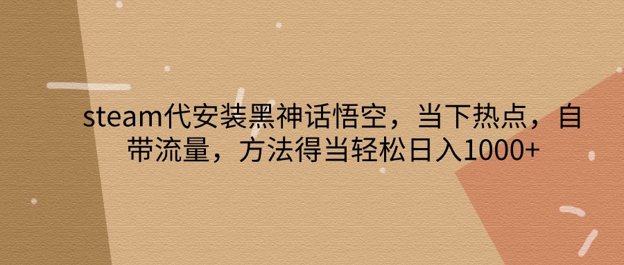 steam代安装黑神话悟空，当下热点，自带流量，方法得当轻松日入1000+-知库