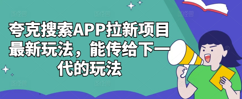 夸克搜索APP拉新项目最新玩法，能传给下一代的玩法-知库