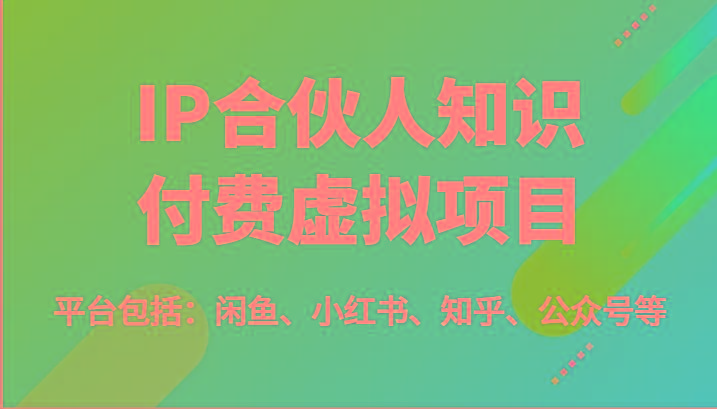 IP合伙人知识付费虚拟项目，包括：闲鱼、小红书、知乎、公众号等(51节)-知库