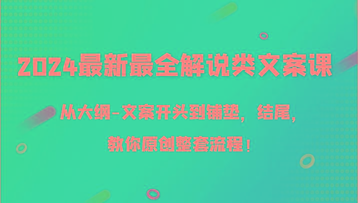 2024最新最全解说类文案课，从大纲-文案开头到铺垫，结尾，教你原创整套流程！-知库