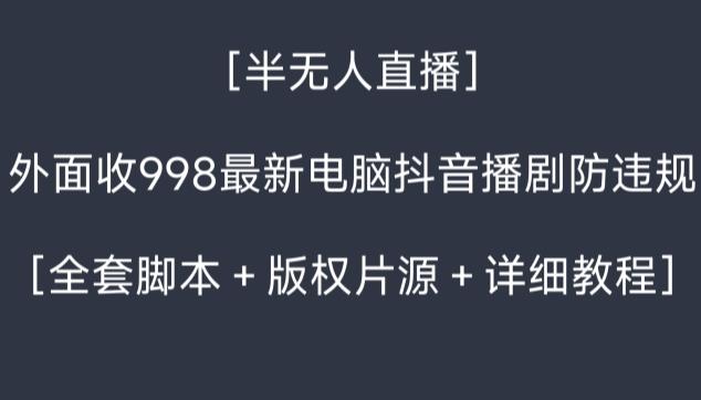 外面收998最新半无人直播电脑抖音播剧防违规【全套脚本＋版权片源＋详细教程】-知库