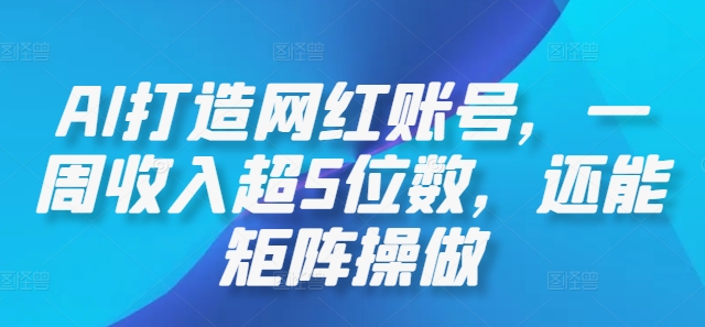 AI打造网红账号，一周收入超5位数，还能矩阵操做-知库