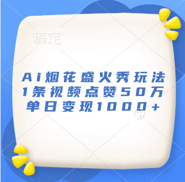 Ai烟花盛火秀玩法，1条视频点赞50万，单日变现1000+-知库