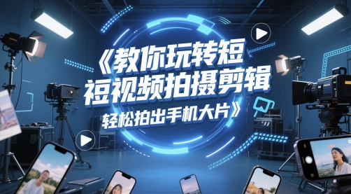 教你玩转短视频拍摄剪辑，轻松拍出手机大片-知库