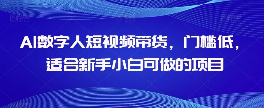 AI数字人短视频带货，门槛低，适合新手小白可做的项目-知库