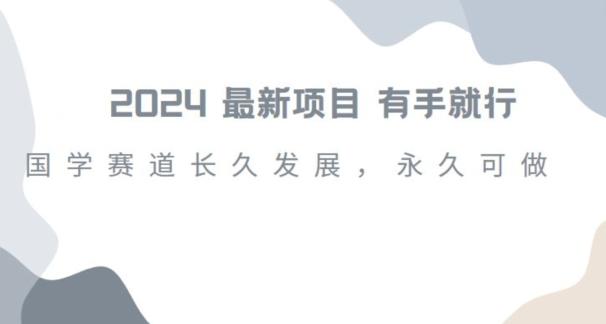 2024超火国学项目，小白速学，月入过万，过个好年【揭秘】-知库