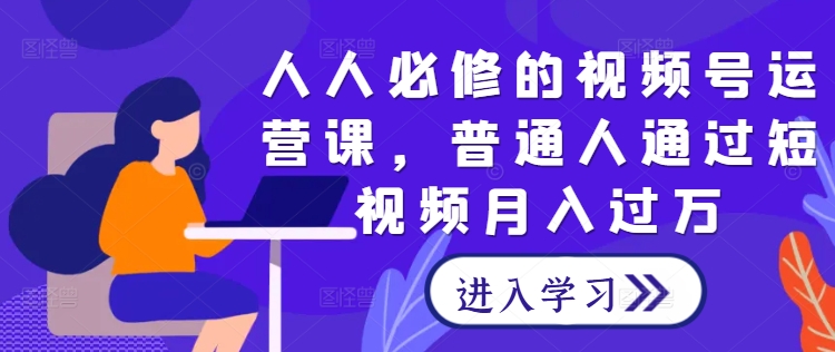 人人必修的视频号运营课，普通人通过短视频月入过万-知库