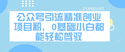 公众号引流精准创业项目粉，0基础小白都能轻松驾驭-知库