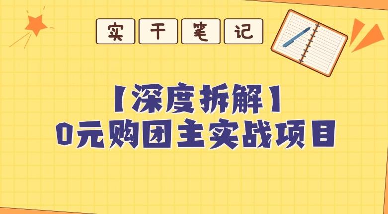 【深度拆解】0元购团主实战教学，适合自用，带人做-知库