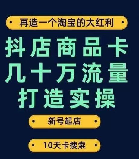 抖店商品卡几十万流量打造实操，从新号起店到一天几十万搜索、推荐流量完整实操步骤-知库