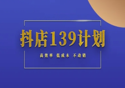 抖店139计划实录手册不动销起店实操方法论，高效率低成本不动销-知库