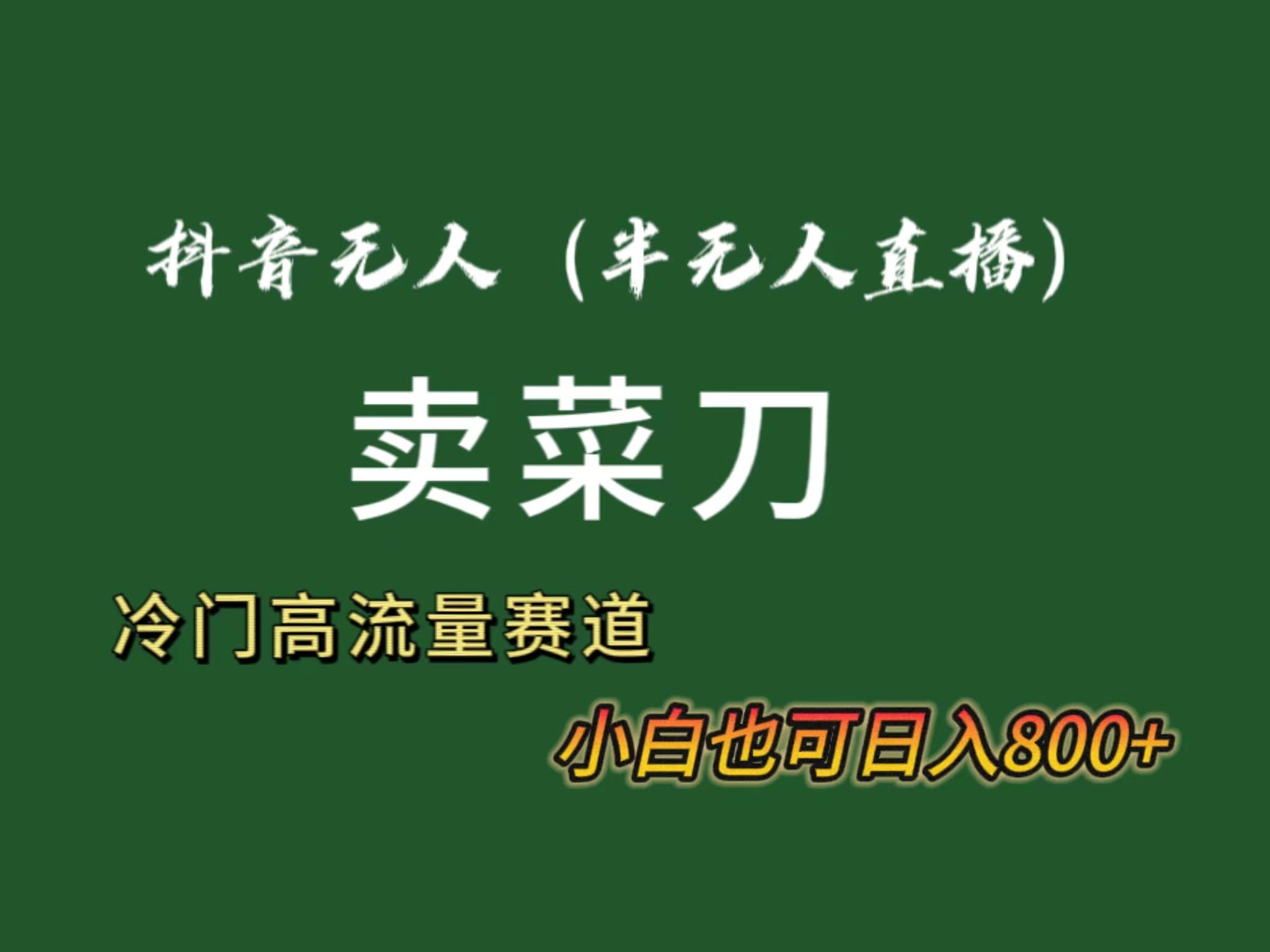 抖音无人(半无人)直播卖菜刀日入800+！冷门品流量大，全套教程+软件！-知库