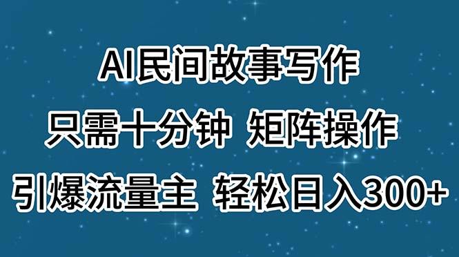 AI民间故事写作，只需十分钟，矩阵操作，引爆流量主，轻松日入300+-知库