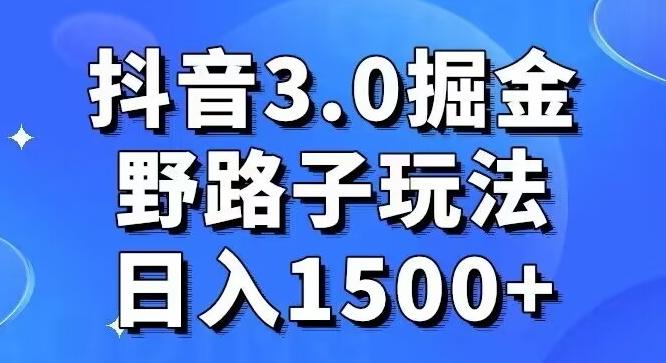 抖音3.0掘金，野路子玩法，实操日入1500+-知库