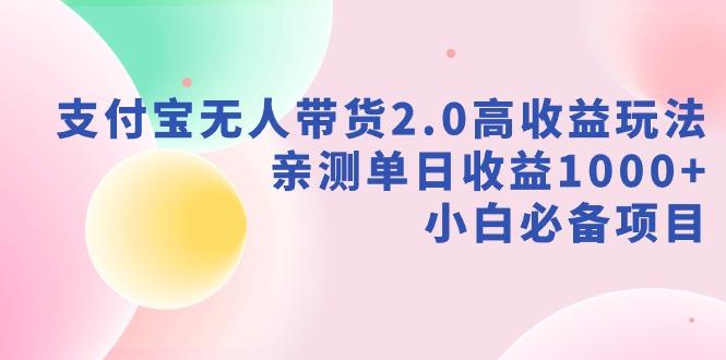 支付宝无人带货2.0高收益玩法，亲测单日收益1000+，小白必备项目-知库