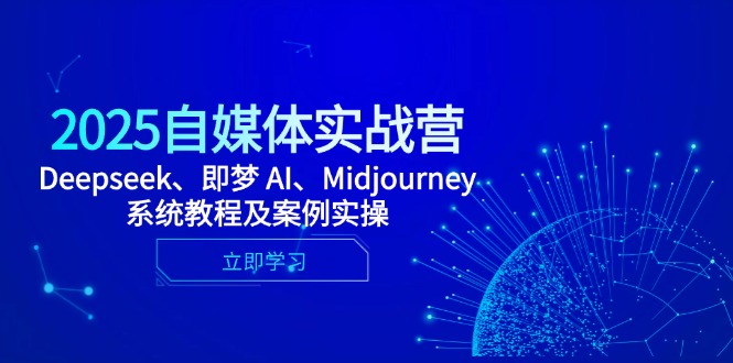 2025自媒体实战营，Deepseek、即梦 AI、Midjourney系统教程及案例实操-知库