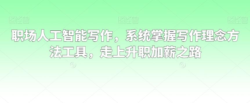 职场人工智能写作，系统掌握写作理念方法工具，走上升职加薪之路-知库