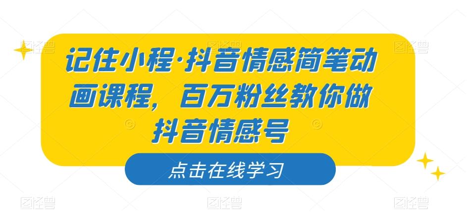 记住小程·抖音情感简笔动画课程，百万粉丝教你做抖音情感号-知库