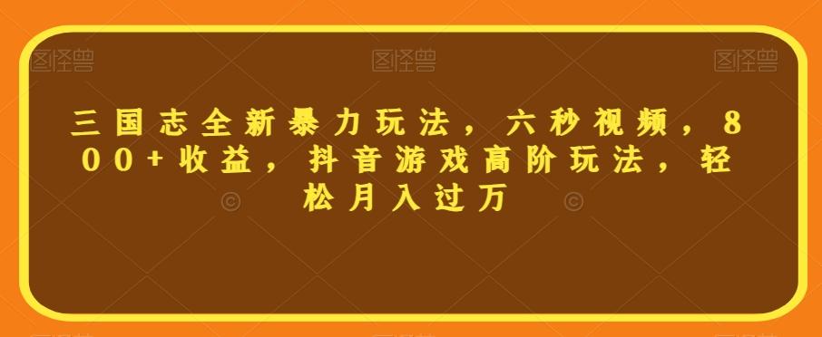 三国志全新暴力玩法，六秒视频，800+收益，抖音游戏高阶玩法，轻松月入过万【揭秘】-知库