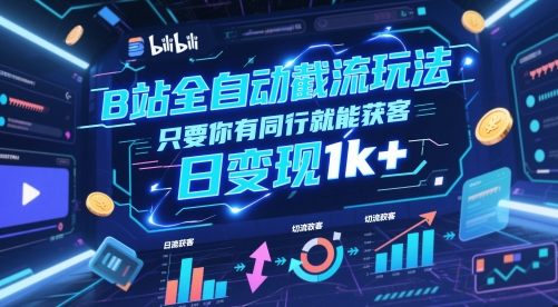 B站全自动截流玩法只要你有同行就能获客，日变现1k+【揭秘】-知库