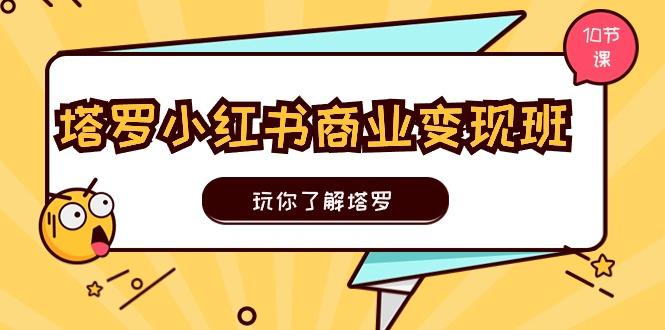 塔罗小红书商业变现实操班，玩你了解塔罗，玩转小红书塔罗变现(10节课-知库