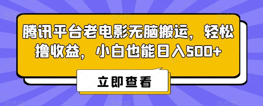 腾讯平台老电影无脑搬运，轻松撸收益，小白也能日入500+【揭秘】-知库