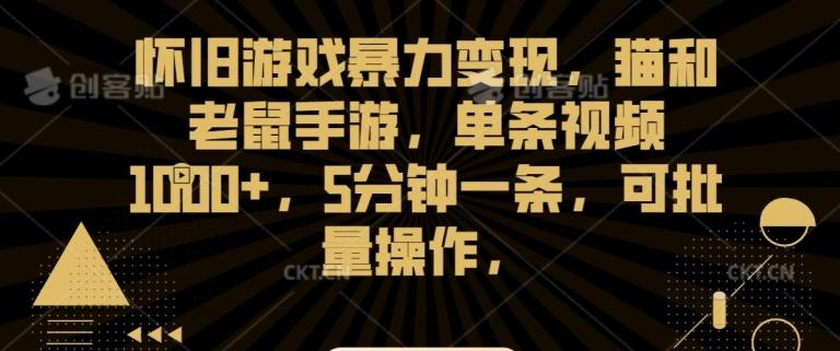 怀旧游戏暴力变现，猫和老鼠手游，单条视频1000+，5分钟一条，可批量操作【揭秘】-知库